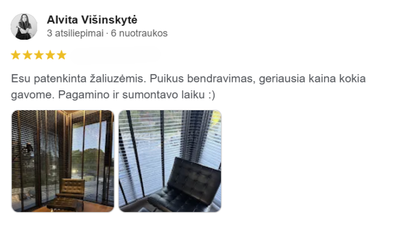 Alvitos atsiliepimas: „Esu patenkinta žaliūzėmis. Puikus bendravimas, geriausia kaina kokia gavome. Pagamino ir sumontavo laiku :)“